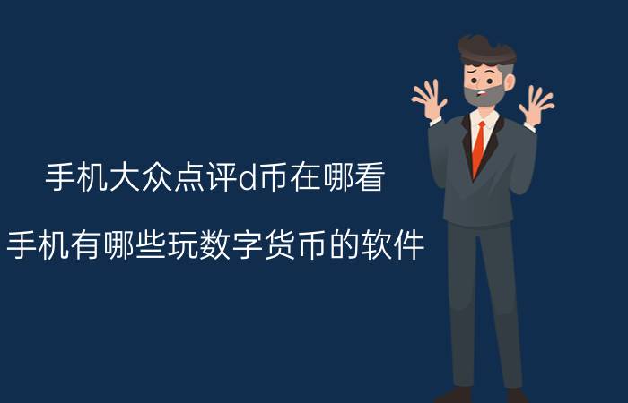 手机大众点评d币在哪看 手机有哪些玩数字货币的软件？